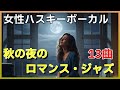 🍁秋の夜に聴くロマンティック・ジャズ　１３曲｜ハスキーボイス女性シンガーの極上ボーカル【癒し・作業用・大人の夜】