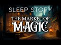 The mysterious market of magic a magical sleep story for grown ups