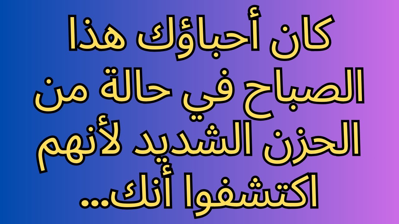 كان أحباؤك هذا الصباح في حالة من الحزن الشديد لأنهم اكتشفوا أنك...
