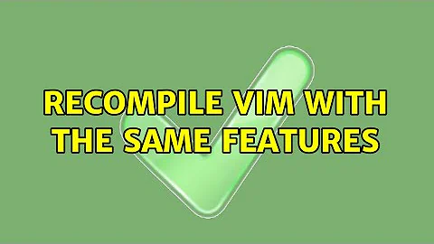 Recompile vim with the same features (2 Solutions!!)