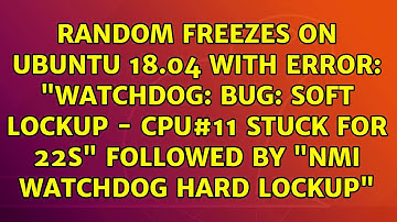 Random freezes on Ubuntu 18.04 with error: "watchdog: BUG: soft lockup - CPU#11 stuck for 22s"...