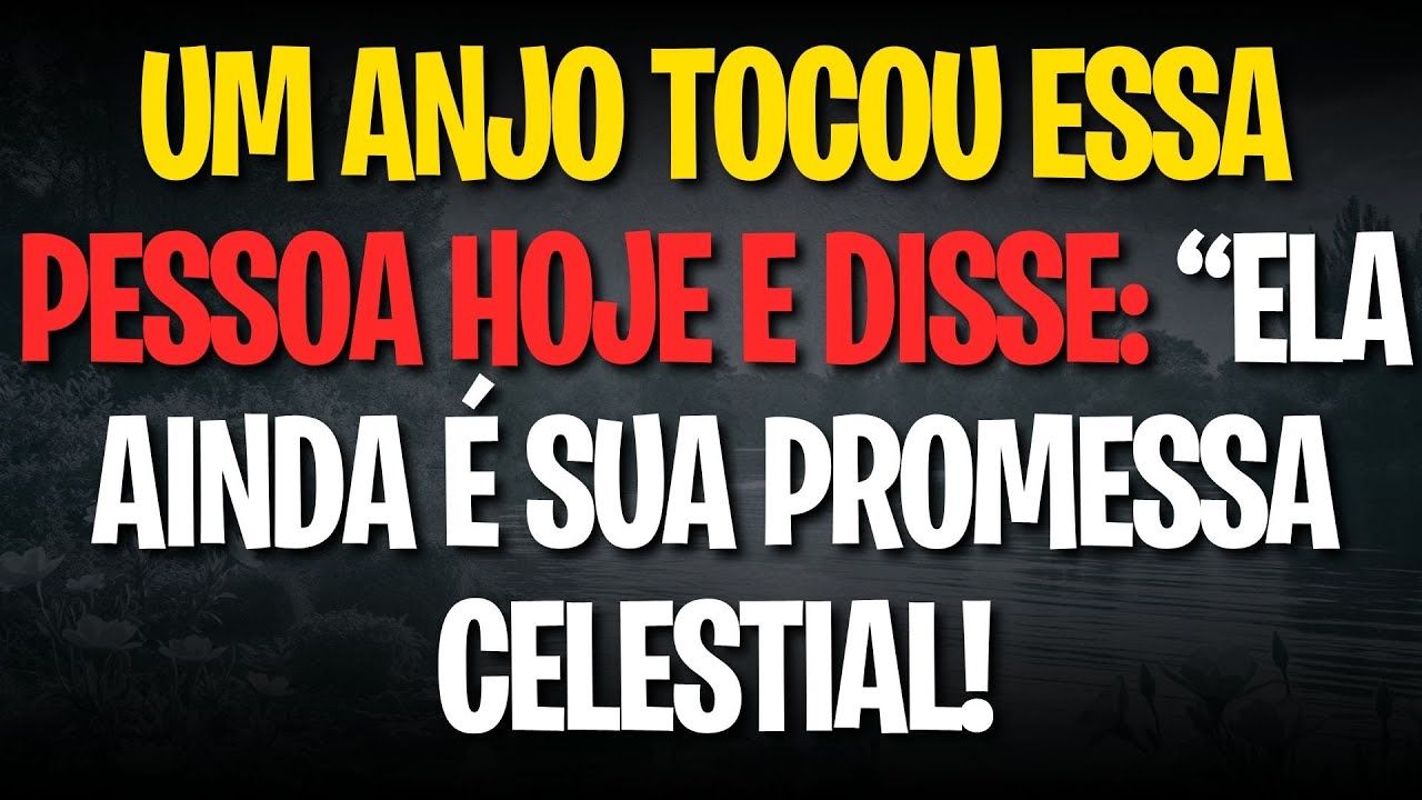 UM ANJO TOCOU ESSA PESSOA HOJE E DISSE: “ELA AINDA É SUA PROMESSA CELESTIAL!