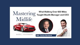 Mastering Midlife Ep 060 I What Walking Over 600 Miles Taught Wealth Manager & CEO Gordon Bernhardt