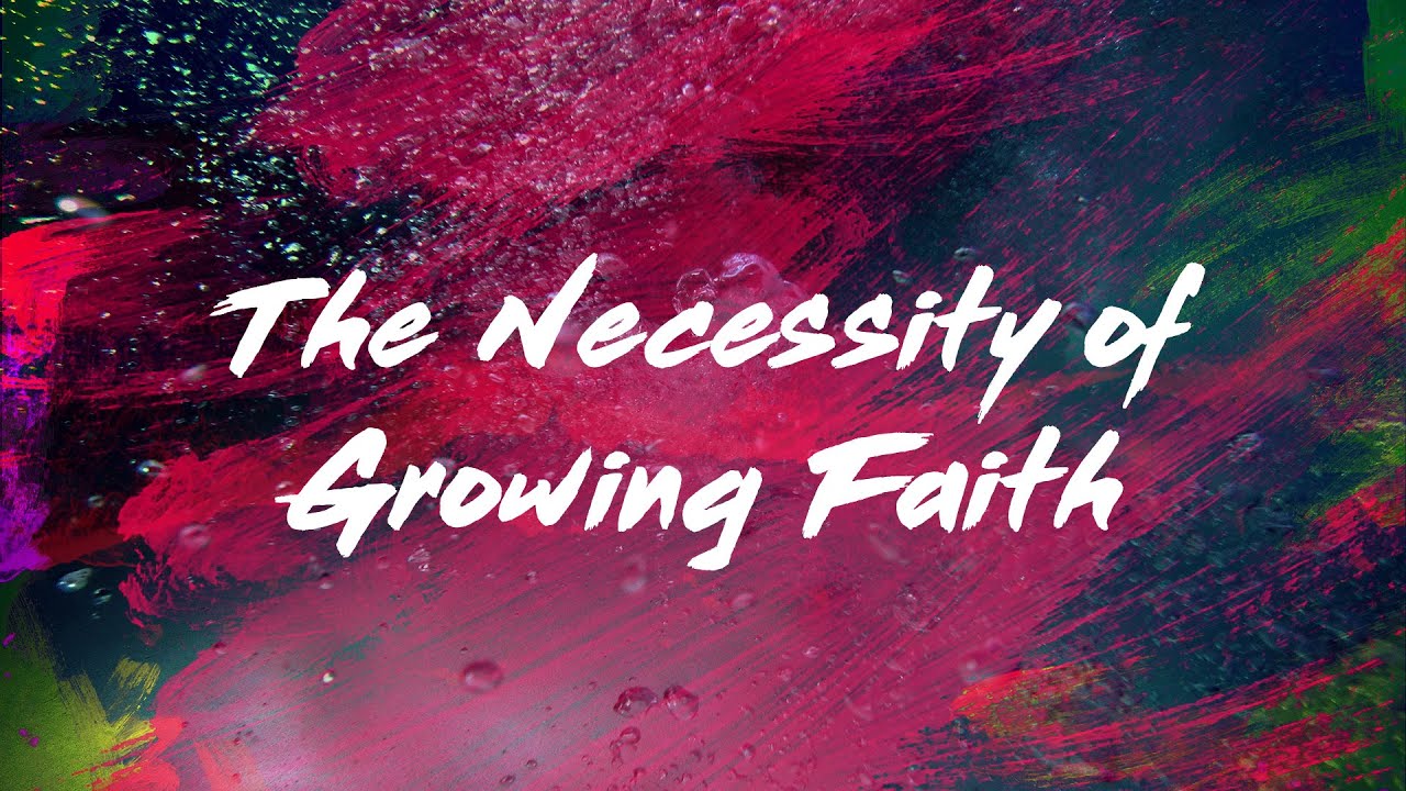 The Necessity Of Growing Faith