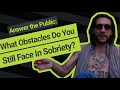 Answer the Public : What Obstacles Do You Still Face in Sobriety?
