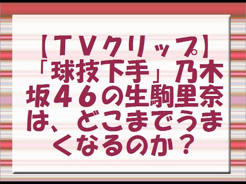 【ＴＶクリップ】「球技下手」乃木坂４６の生駒里奈は、どこまでうまくなるのか？