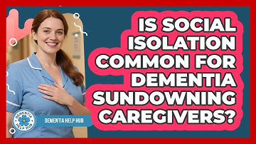 Is Social Isolation Common For Dementia Sundowning Caregivers? - Dementia Help Hub