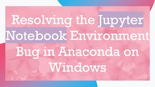 Resolving the Jupyter Notebook Environment Bug in Anaconda on Windows