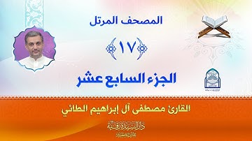 الجزء السابع عشر - المصحف المرتل بصوت القارئ مصطفى آل إبراهيم الطائي