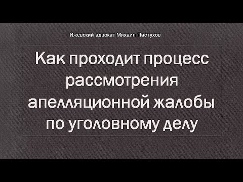 Иж Адвокат Пастухов. Как проходит процесс рассмотрения апелляционной жалобы по уголовному делу.