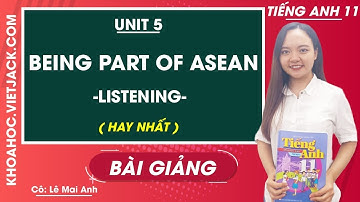Tiếng Anh 11 - Unit 5 Being part of Asean - Listening - Tiếng Anh 11 ( HAY NHẤT )