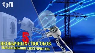 5 НЕОБЫЧНЫХ СПОСОБОВ ВЫРАБАТЫВАНИЯ ЭЛЕКТРИКИ