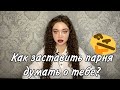 КАК ЗАСТАВИТЬ ПАРНЯ ДУМАТЬ О ТЕБЕ?