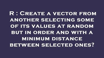 R : Create a vector from another selecting some of its values at random but in order and with a mini