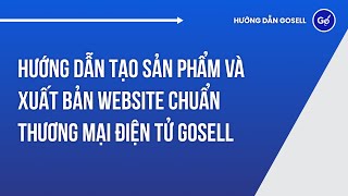 Hướng dẫn tạo sản phẩm và xuất bản Website chuẩn thương mại điện tử GoSELL