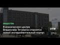 В клиническом центре Владислава Тетюхина откроется новый экспериментальный корпус