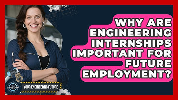 Why Are Engineering Internships Important for Future Employment? - Your Engineering Future