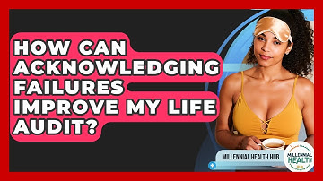 How Can Acknowledging Failures Improve My Life Audit? - Millennial Health Hub