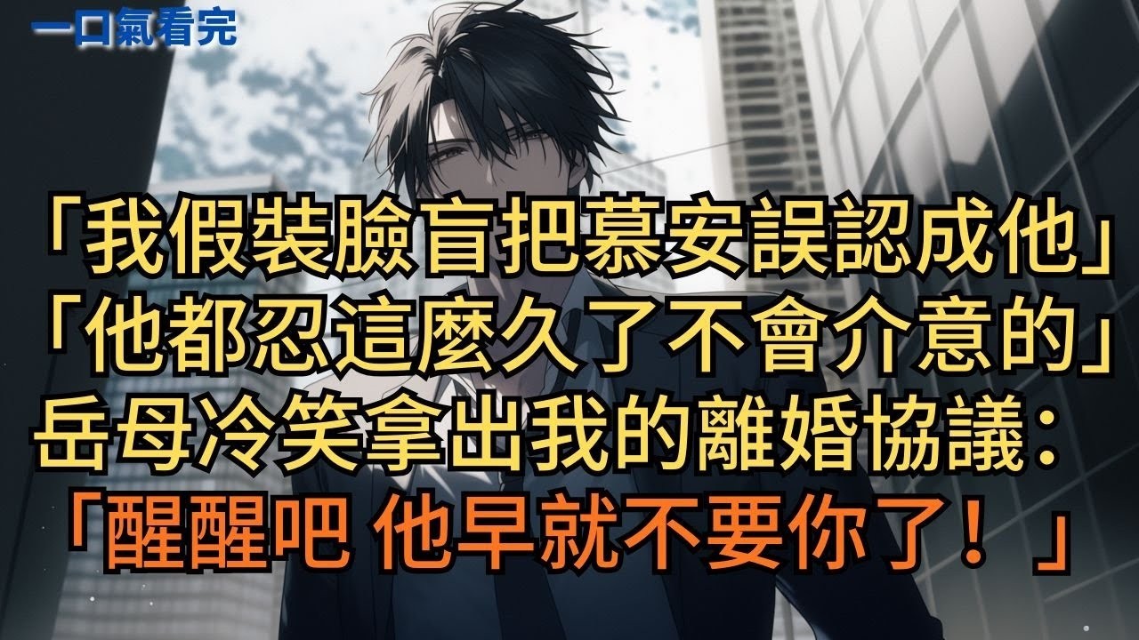 「我假裝臉盲把慕哥誤認成他，他都忍這麼久了不會介意的。」岳母冷笑拿出我的離婚協議：「醒醒吧！他早就不要你了！」#小说 #爽文