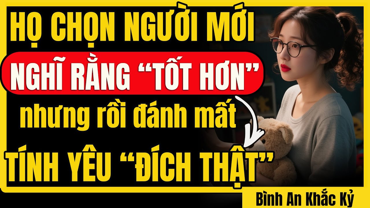 Họ chọn người mới “TỐT HƠN” để rồi đánh mất tình yêu hiếm có vĩnh viễn từ bạn | Bình An Khắc Kỷ