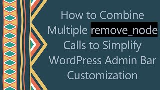 How to Combine Multiple remove_node Calls to Simplify WordPress Admin Bar Customization