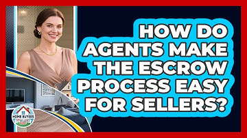 How Do Agents Make The Escrow Process Easy For Sellers? - Home Buyers and Sellers Guide