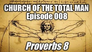 Church of the Total Man (CTM) Ep.008 Proverbs 8