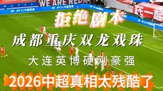 拒绝剧本！成都重庆双龙戏珠，大连英博硬刚豪强，2024中超真相太残酷了#2026中超联赛 #成都蓉城不败金身 #重庆铜梁龙黑马奇迹 #大连英博魔鬼主场 #中超争冠保级大战 #中国足球深度解析 #