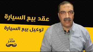 باشا مصر | الحلقة 03 | الفرق بين عقد بيع السيارة وتوكيل بيع السيارة