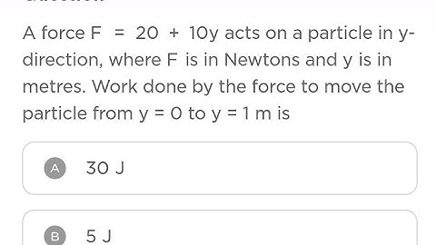 A force F = 20 + 10y acts on a particle in y- direction, where F is in Newtons and y is in met