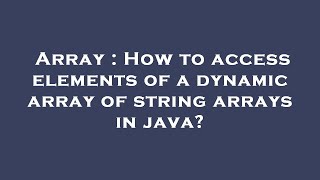 Array : How to access elements of a dynamic array of string arrays in java