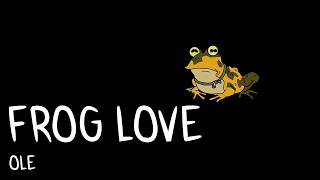 OLE - FROG LOVE [Reupload: November 21, 2016]