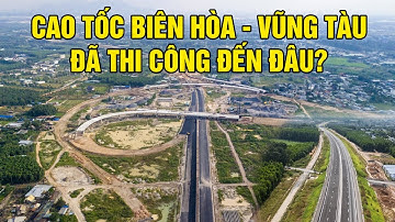 Tiến độ Cao tốc Biên Hòa - Vũng Tàu đã thi công đến đâu?