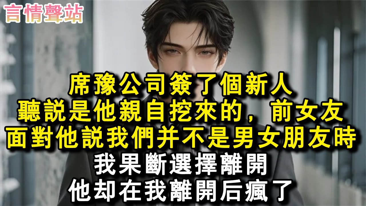 【情感故事】席豫公司簽了個新人。聽說是他親自挖來的，前女友。面對他說我們並不是男女朋友時，我果斷選擇離開。他卻在我離開後瘋了。#小說 #愛情 #故事