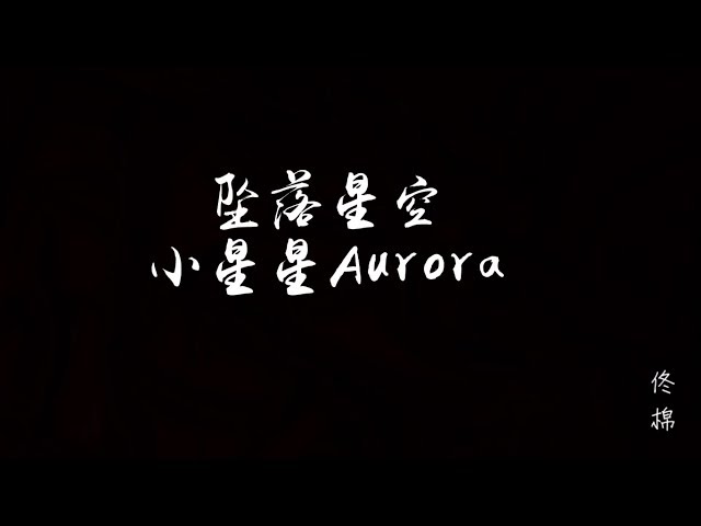 小星星Aurora - 坠落星空 『我这一次 偏离了航道 任黑夜吞噬』 class=