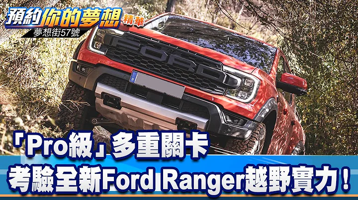 “Pro级”多重关卡考验全新Ford Ranger越野实力！《@57DreamSt  预约你的梦想 精华篇》20230629 邢雨龙 谢腾辉 飞狼教练 - 天天要闻
