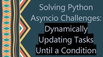 Solving Python Asyncio Challenges: Dynamically Updating Tasks Until a Condition