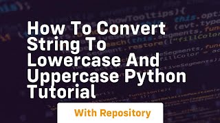 How to convert string to lowercase and uppercase python tutorial