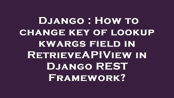 Django : How to change key of lookup kwargs field in RetrieveAPIView in Django REST Framework?