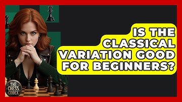 Is The Classical Variation Good For Beginners? - The Chess Codex