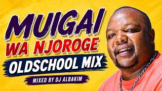 MUIGAI WA NJOROGE OLDSCHOOL SONGS | NYIMBO CIA KIROHO | OLDSCHOOL KIKUYU GOSPEL MIX | DJ ALBAKIM