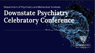 Department of Psychiatry & Behavioral Sciences | Downstate Psychiatry Celebratory Conference Part 2