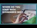 Where to Start With E-Commerce SEO?