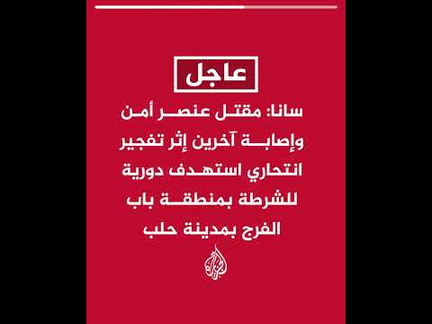 سانا: مقتل عنصر أمن وإصابة آخرين إثر تفجير انتحاري استهدف دورية للشرطة بمنطقة باب الفرج بمدينة حلب