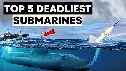 Top 5 Deadliest Submarines in the World