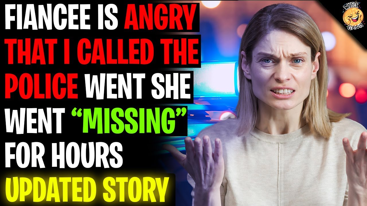 My Fiancee Is Angry I Called The Police When She Went "Missing" r/Relationships