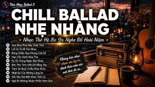 CHILL BALLAD NHẸ NHÀNG 8X 9X | Nhạc Ballad Thế Hệ 8x 9x Nghe Để Hoài Niệm Cả Thanh Xuân
