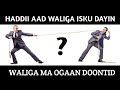 HADDII AAD WALIGA ISKU DAYIN WALIGA MA OGAAN DOONTID DHIIRI GALIN HADDII AAD WALIGA ISKU DAYIN WALIGA MA OGAAN DOONTID DHIIRI GALIN