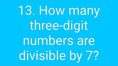 Ques:-13. How many three-digit numbers are divisible by 7?