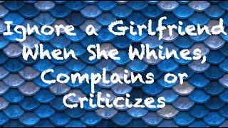 Coach Red Pill - Ignore a Girlfriend When She Whines, Complains or Criticizes